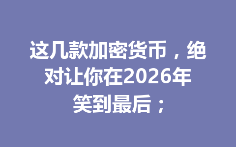这几款加密货币,绝对让你在2026年笑到最后; 一