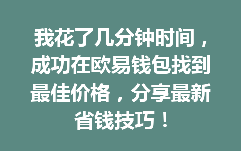 我花了几分钟时间，成功在欧易钱包找到最佳价格，分享最新省钱技巧！ 一