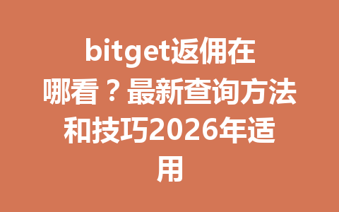 bitget返佣在哪看？最新查询方法和技巧2026年适用 一