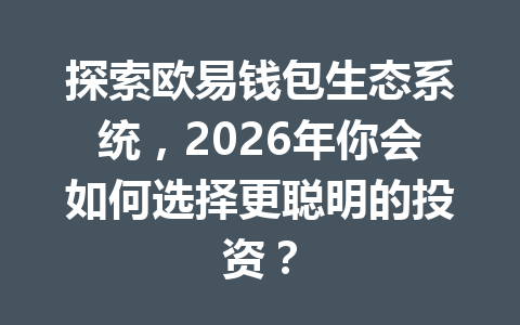 探索欧易钱包生态系统,2026年你会如何选择更聪明的投资? 一