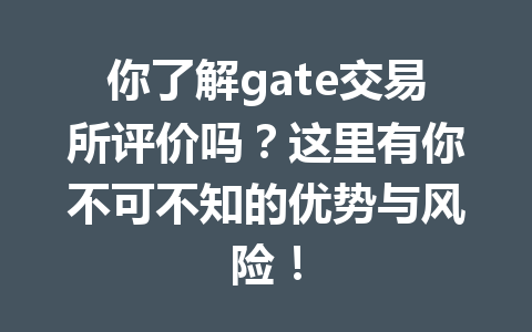 你了解gate交易所评价吗？这里有你不可不知的优势与风险！ 一