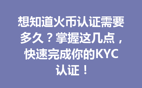 想知道火币认证需要多久？掌握这几点，快速完成你的KYC认证！ 一