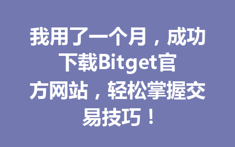 我用了一个月,成功下载Bitget官方网站,轻松掌握交易技巧! 一