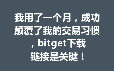 我用了一个月，成功颠覆了我的交易习惯，bitget下载链接是关键！ 一