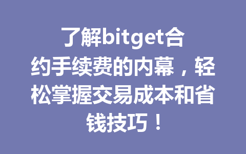 了解bitget合约手续费的内幕,轻松掌握交易成本和省钱技巧! 一
