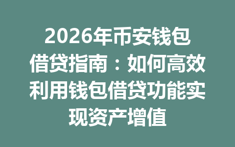 2026年币安钱包借贷指南:如何高效利用钱包借贷功能实现资产增值 一