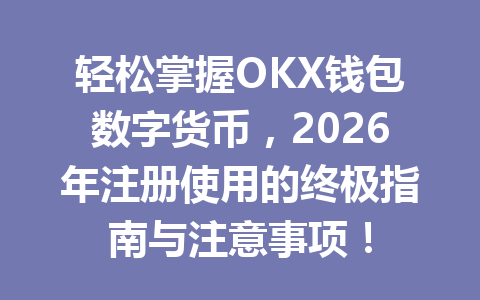 轻松掌握OKX钱包数字货币，2026年注册使用的终极指南与注意事项！ 一