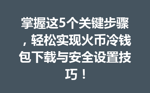 掌握这5个关键步骤，轻松实现火币冷钱包下载与安全设置技巧！ 一
