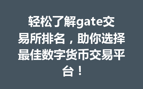 轻松了解gate交易所排名，助你选择最佳数字货币交易平台！ 一
