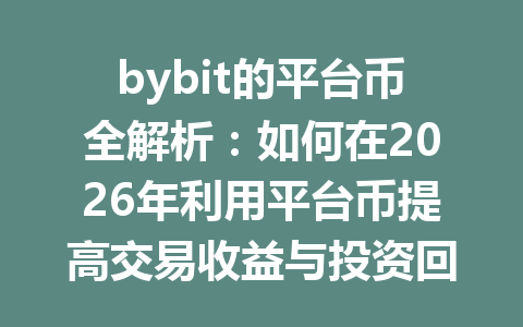 bybit的平台币全解析:如何在2026年利用平台币提高交易收益与投资回报? 一