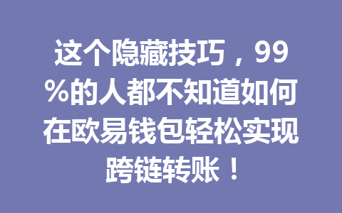 这个隐藏技巧，99%的人都不知道如何在欧易钱包轻松实现跨链转账！ 一