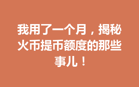 我用了一个月,揭秘火币提币额度的那些事儿! 一