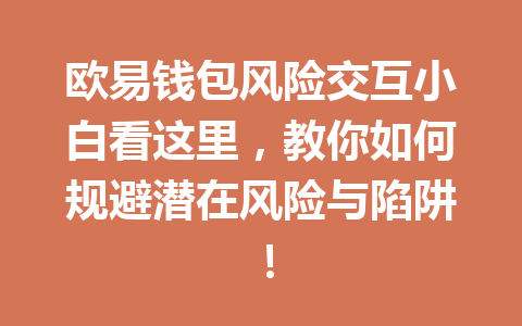 欧易钱包风险交互小白看这里,教你如何规避潜在风险与陷阱! 一