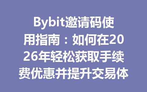 Bybit邀请码使用指南:如何在2026年轻松获取手续费优惠并提升交易体验 一