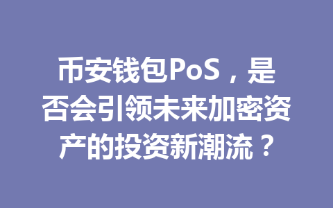 币安钱包PoS,是否会引领未来加密资产的投资新潮流? 一