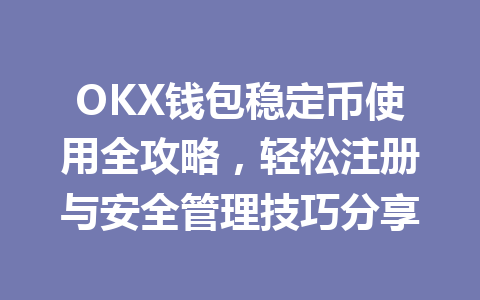 OKX钱包稳定币使用全攻略,轻松注册与安全管理技巧分享 一