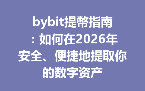bybit提幣指南：如何在2026年安全、便捷地提取你的数字资产 一