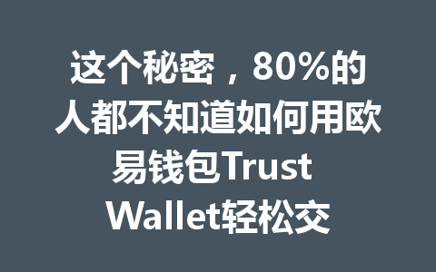 这个秘密，80%的人都不知道如何用欧易钱包Trust Wallet轻松交易！ 一