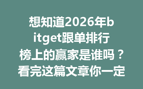 想知道2026年bitget跟单排行榜上的赢家是谁吗?看完这篇文章你一定会有所收获! 一