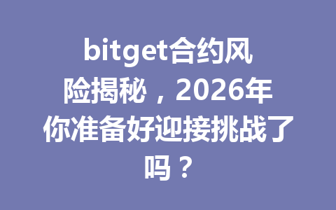 bitget合约风险揭秘，2026年你准备好迎接挑战了吗？ 一