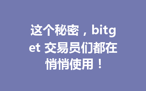 这个秘密,bitget 交易员们都在悄悄使用! 一