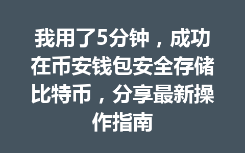 我用了5分钟，成功在币安钱包安全存储比特币，分享最新操作指南 一