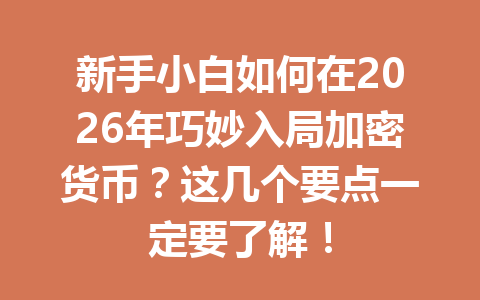 新手小白如何在2026年巧妙入局加密货币?这几个要点一定要了解! 一