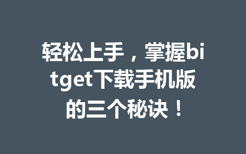 轻松上手，掌握bitget下载手机版的三个秘诀！ 一