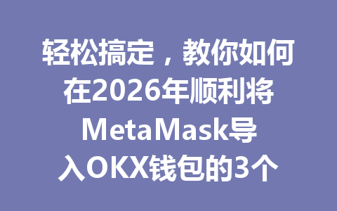 轻松搞定,教你如何在2026年顺利将MetaMask导入OKX钱包的3个简单步骤 一