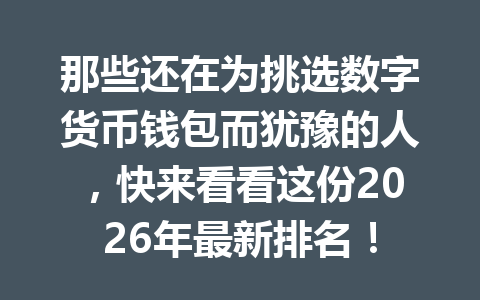 那些还在为挑选数字货币钱包而犹豫的人,快来看看这份2026年最新排名! 一