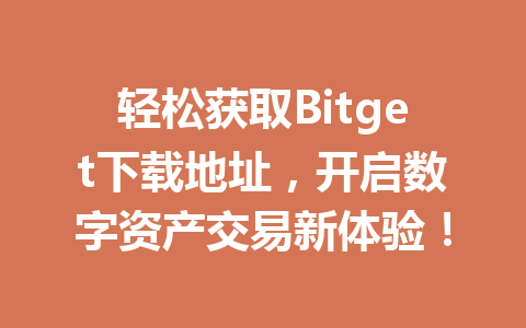 轻松获取Bitget下载地址,开启数字资产交易新体验! 一