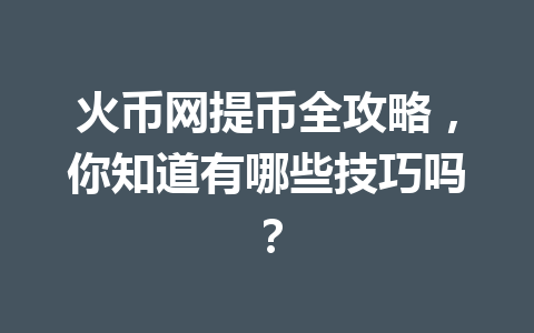 火币网提币全攻略,你知道有哪些技巧吗? 一