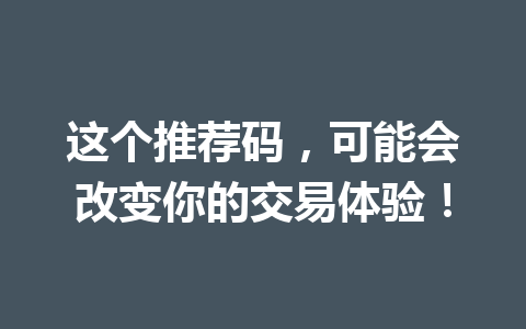 这个推荐码，可能会改变你的交易体验！ 一