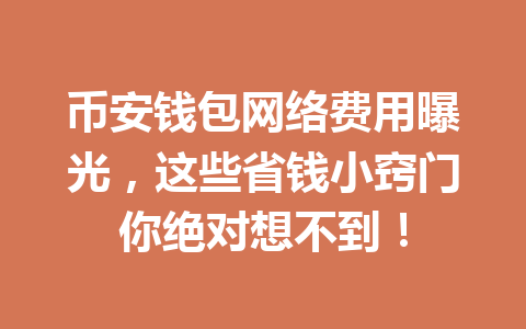 币安钱包网络费用曝光,这些省钱小窍门你绝对想不到! 一