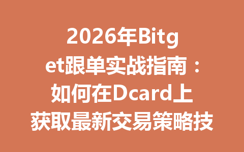 2026年Bitget跟单实战指南：如何在Dcard上获取最新交易策略技巧 一
