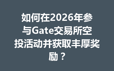 如何在2026年参与Gate交易所空投活动并获取丰厚奖励? 一