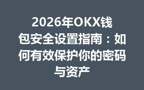 2026年OKX钱包安全设置指南:如何有效保护你的密码与资产 一