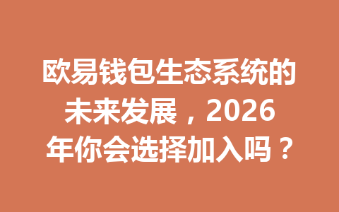 欧易钱包生态系统的未来发展,2026年你会选择加入吗? 一