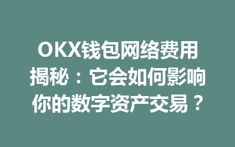 OKX钱包网络费用揭秘:它会如何影响你的数字资产交易? 一