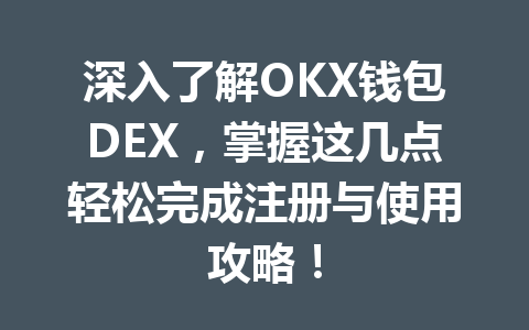 深入了解OKX钱包DEX，掌握这几点轻松完成注册与使用攻略！ 一