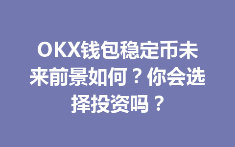 OKX钱包稳定币未来前景如何?你会选择投资吗? 一