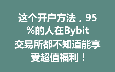 这个开户方法，95%的人在Bybit交易所都不知道能享受超值福利！ 一