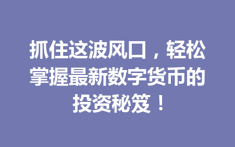 抓住这波风口，轻松掌握最新数字货币的投资秘笈！ 一