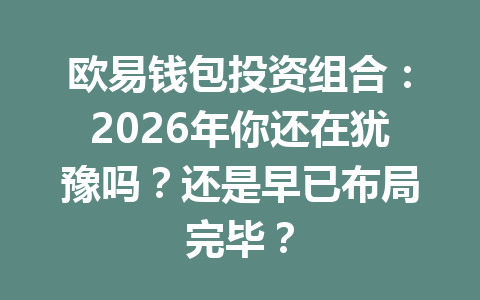欧易钱包投资组合:2026年你还在犹豫吗?还是早已布局完毕? 一