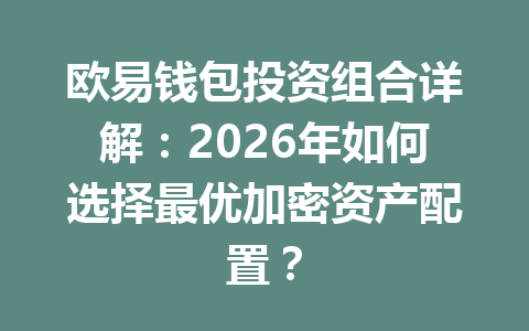 欧易钱包投资组合详解:2026年如何选择最优加密资产配置? 一