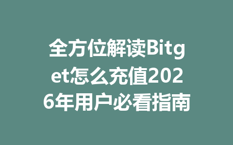 全方位解读Bitget怎么充值2026年用户必看指南 一