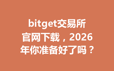 bitget交易所官网下载,2026年你准备好了吗? 一