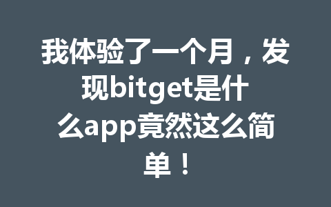 我体验了一个月,发现bitget是什么app竟然这么简单! 一