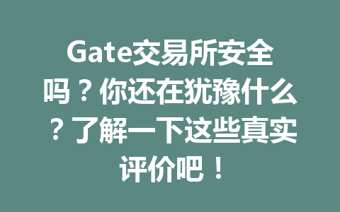Gate交易所安全吗?你还在犹豫什么?了解一下这些真实评价吧! 一