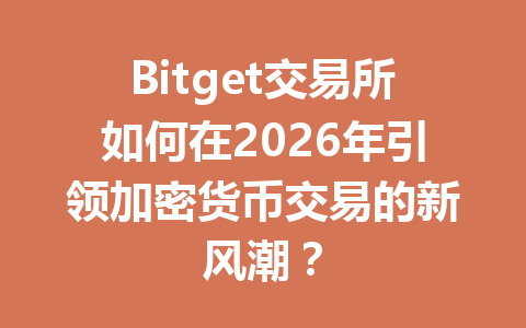 Bitget交易所如何在2026年引领加密货币交易的新风潮? 一